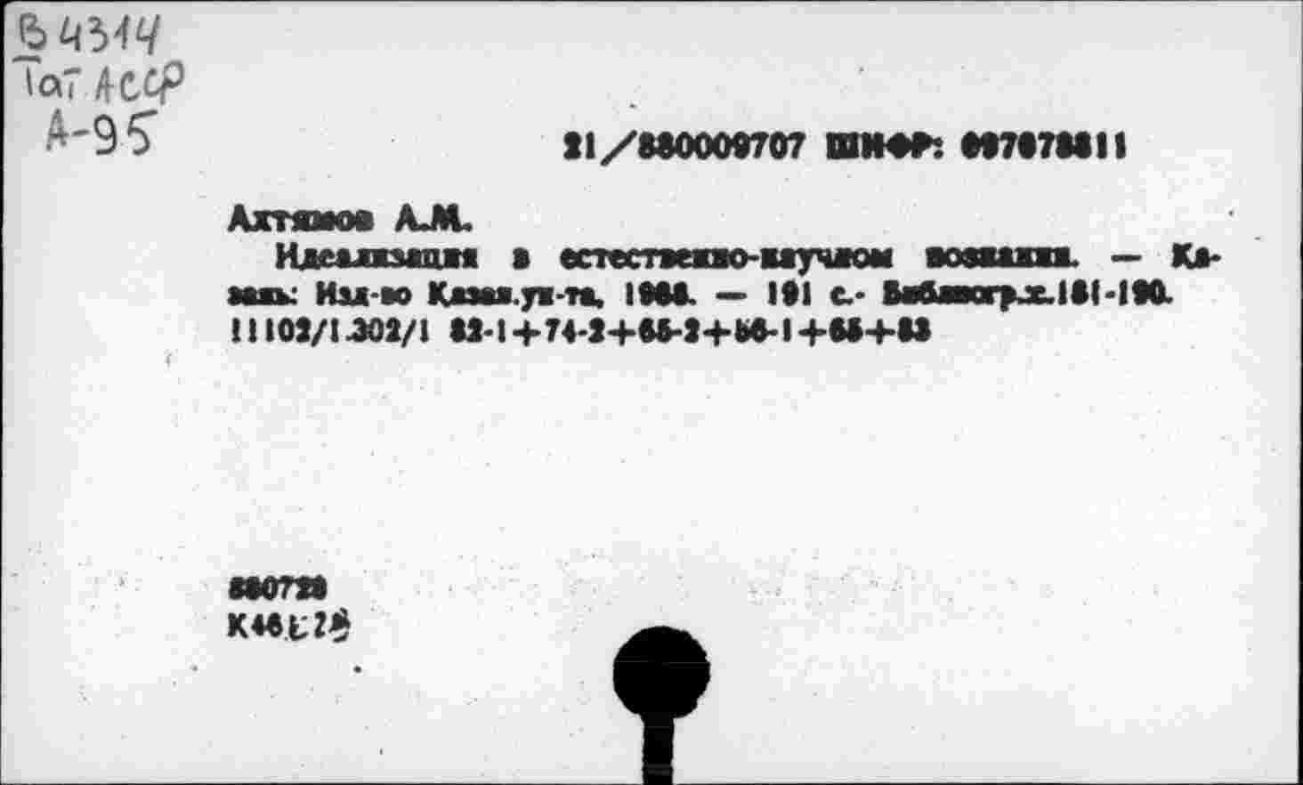 ﻿'а? 4ССр
£'95	Î1/M0000707 ЛИФТ*. И707МН
Ахтямов АЛ.
Илеамсмишя * естестмвао-ваучаом юшт — Камак Изл-во Кжзая.уж-т*. IMA — 1#1 с.* ВабактрлеЛВЫК. 11109/1^02/1 «2*1+74-3+в»->+Ьв-1+М+«а
мот K40t2$